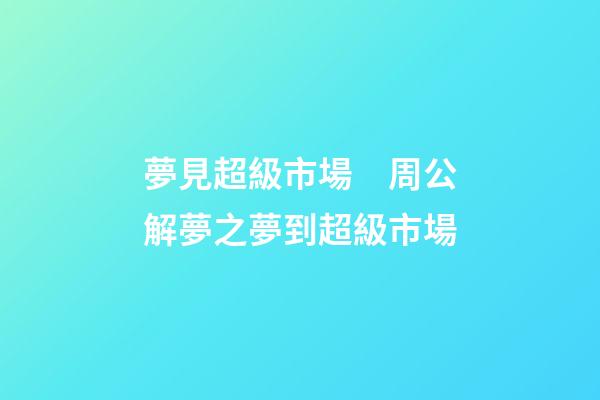 夢見超級市場　周公解夢之夢到超級市場